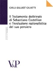 Il testamento dottrinale di Sebastiano Castellion e l'evoluzione razionalistica del suo pensiero