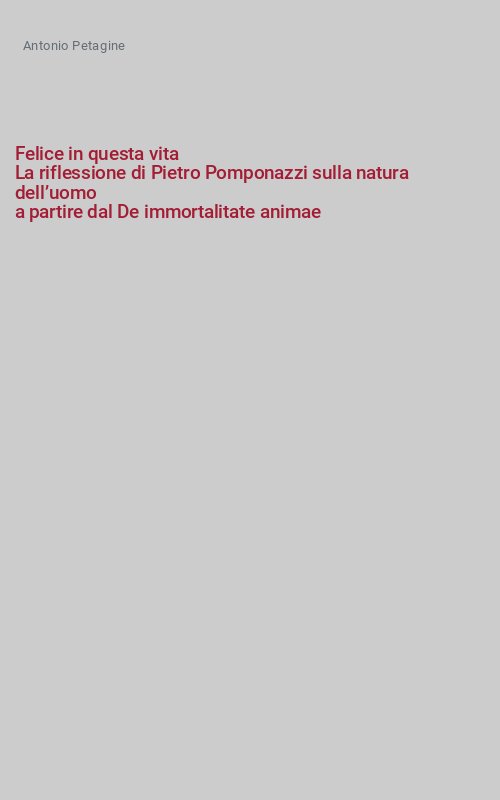 Felice in questa vita
La riflessione di Pietro Pomponazzi sulla natura dell’uomo
a partire dal De immortalitate animae