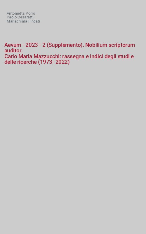 Aevum - 2023 - 2 (Supplemento). Nobilium scriptorum auditor. 
Carlo Maria Mazzucchi: rassegna e indici degli studi e delle ricerche (1973-2022)