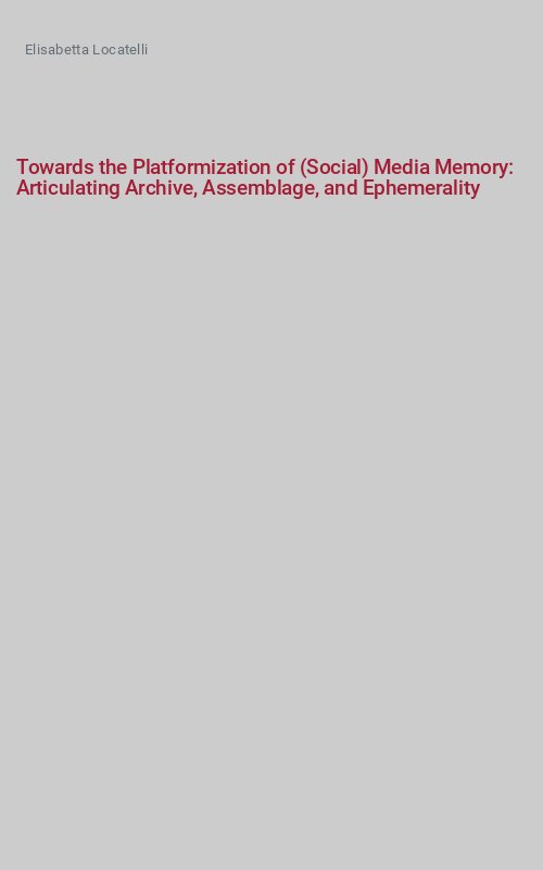 Towards the Platformization of (Social) Media Memory:  Articulating Archive, Assemblage, and Ephemerality