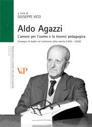 Aldo Agazzi - L'amore per l'uomo e la teoresi pedagogica. Convegno di studio nel centenario della nascita (1906-2006)
