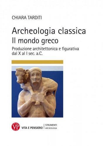 Archeologia classica. Il mondo greco - Produzione architettonica e figurativa dal X al I sec. a.C.