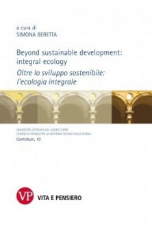 Beyond sustainable development: integral ecology. Oltre lo sviluppo sostenibile: l'ecologia integrale