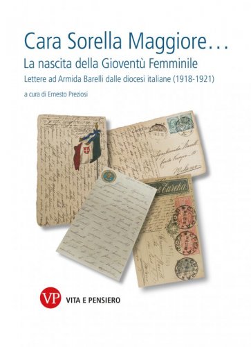Cara Sorella Maggiore… - La nascita della Gioventù Femminile. Lettere ad Armida Barelli dalle diocesi italiane (1918-1921)