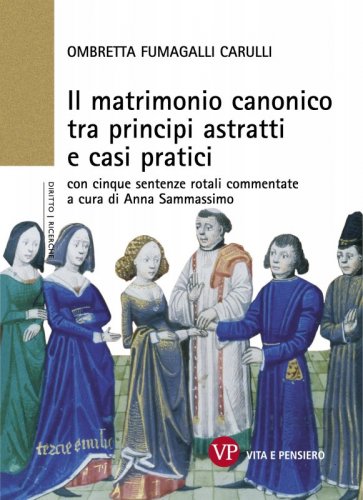 Il matrimonio canonico tra principi astratti e casi pratici - con cinque sentenze rotali commentate a cura di Anna Sammassimo