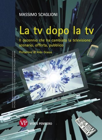 La tv dopo la tv - Il decennio che ha cambiato la televisione: scenario, offerta, pubblico