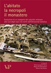 L'abitato, la necropoli, il monastero - Evoluzione di un comparto del suburbio milanese alla luce degli scavi nei cortili dell'Università Cattolica