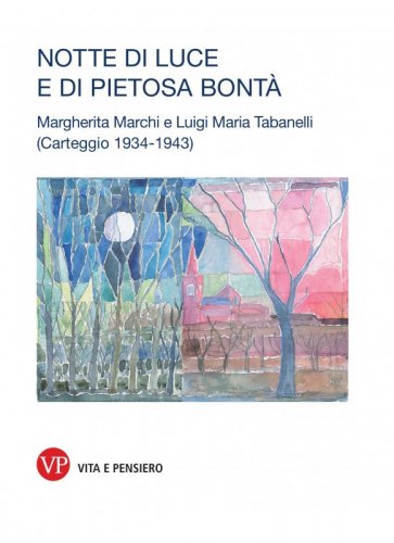 Notte di luce e di pietosa bontà - Margherita Marchi e Luigi Maria Tabanelli. Carteggio (1934-1943)