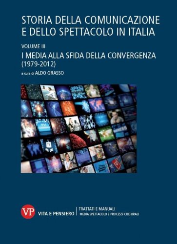 Storia della comunicazione e dello spettacolo in Italia - Volume III. I media alla sfida della convergenza (1979-2012)