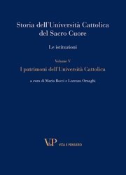 Storia dell'Università Cattolica del Sacro Cuore. Le istituzioni - Volume V - I patrimoni dell'Università Cattolica
