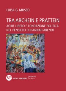 Tra archein e prattein - Agire libero e fondazione politica nel pensiero di Hannah Arendt