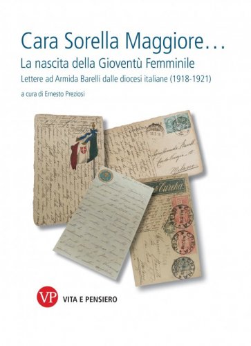 Cara Sorella Maggiore… - La nascita della Gioventù Femminile. Lettere ad Armida Barelli dalle diocesi italiane (1918-1921)
