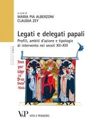 Legati e delegati papali - Profili, ambiti d'azione e tipologie di intervento nei secoli XII-XIII