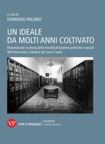 Un ideale da molti anni coltivato - Materiali per la storia della Facoltà di Scienze politiche e sociali dell'Università Cattolica del Sacro Cuore