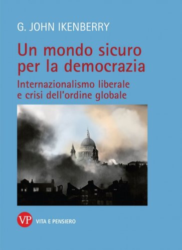 Un mondo sicuro per la democrazia - Internazionalismo liberale e crisi dell’ordine globale