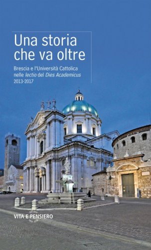 Una storia che va oltre - Brescia e l'Università Cattolica nelle lectio del Dies Academicus 2013-2017